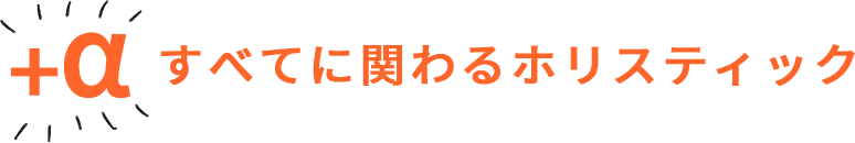<+α>すべてに関わるホリスティック